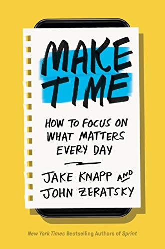 Make Time: How to Focus on What Matters Every Day by Jake Knapp and John Zeratsky book cover