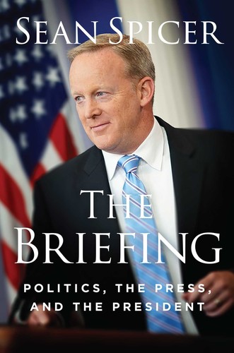 The Briefing: Politics, the Press, and the President by Sean Spicer book cover