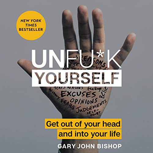 Unfu*k Yourself: Get Out of Your Head and into Your Life by Gary John Bishop book cover