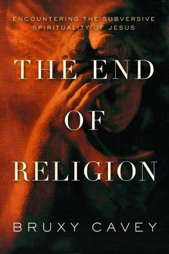 The End of Religion: Encountering the Subversive Spirituality of Jesus by Bruxy Cavey book cover