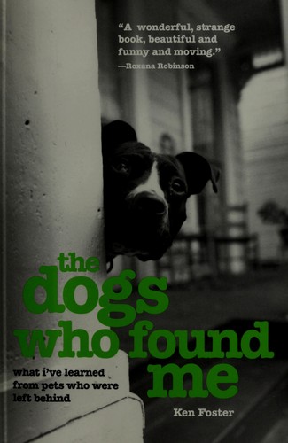 The Dogs Who Found Me: What I've Learned from Pets Who Were Left Behind by Ken Foster book cover