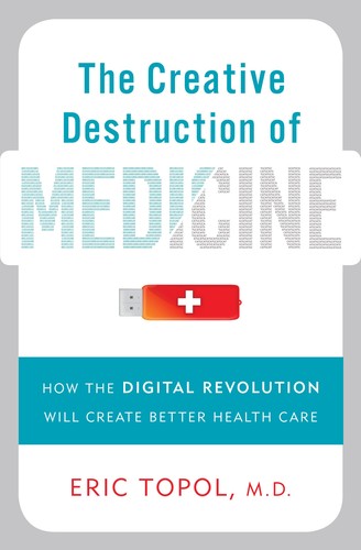 The Creative Destruction of Medicine: How the Digital Revolution Will Create Better Health Care by Eric Topol book cover
