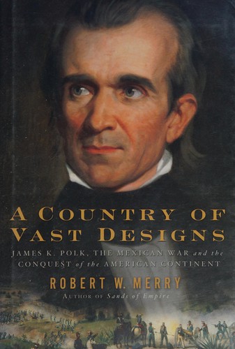 A Country of Vast Designs: James K. Polk, the Mexican War, and the Conquest of the American Continent by Robert W. Merry book cover