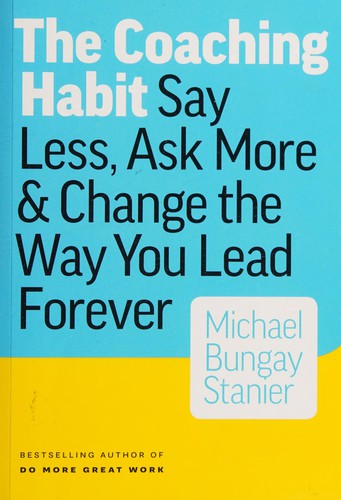 The Coaching Habit: Say Less, Ask More & Change the Way You Lead Forever by Michael Bungay Stanier book cover