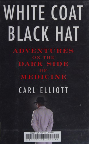White Coat, Black Hat: Adventures on the Dark Side of Medicine by Carl Elliott book cover