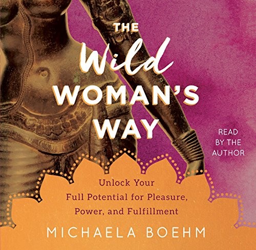 The Wild Woman's Way: Unlocking the Creative Force of the Feminine by Michaela Boehm book cover
