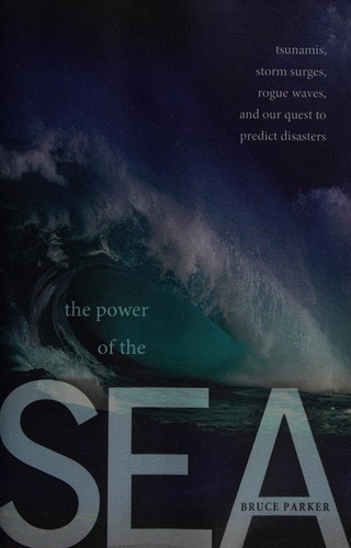 The Power of the Sea: Tsunamis, Storm Surges, Rogue Waves, and Our Quest to Predict Disasters by Bruce Parker book cover