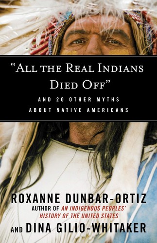 All the Real Indians Died Off: And 20 Other Myths About Native Americans by Roxanne Dunbar Ortiz, Dina Gilio-Whitaker book cover