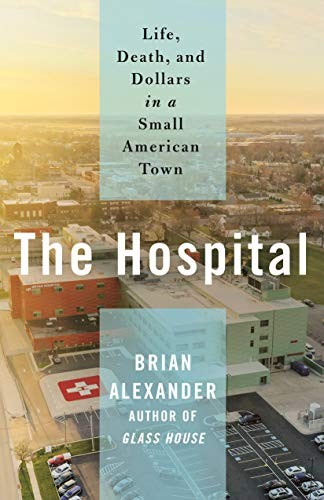 The Hospital: Life, Death, and Dollars in a Small American Town by Brian Alexander book cover