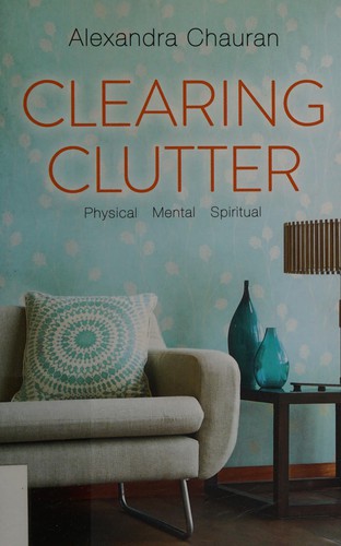 Clearing Clutter: The Transformational Approach to Decluttering Your Home and Your Life by Alexandra Chauran book cover