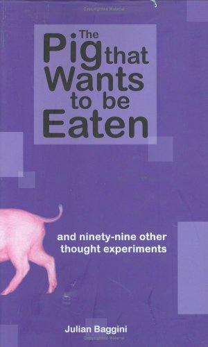 The Pig That Wants to Be Eaten: 100 Experiments for the Armchair Philosopher by Julian Baggini book cover