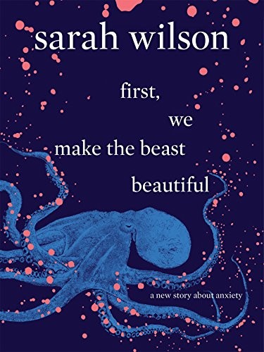 First, We Make the Beast Beautiful: A New Journey Through Anxiety by Sarah Wilson book cover