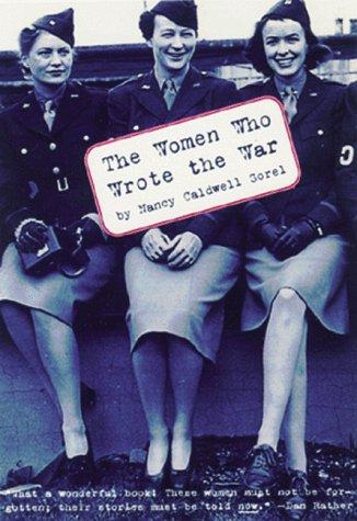 The Women Who Wrote the War: In Their Own Words, The Women Who Reported on World War II by Nancy Caldwell Sorel book cover