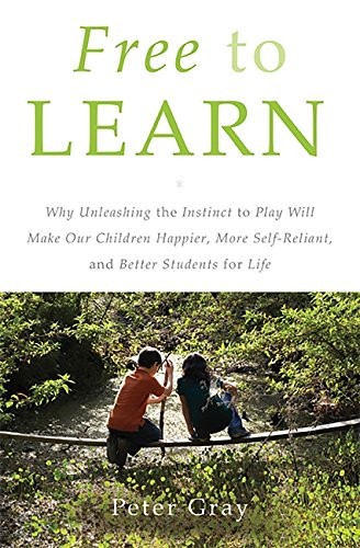 Free to Learn: Why Unleashing the Instinct to Play Will Make Our Children Happier, More Self-Reliant, and Better Students for Life by Peter Gray book cover