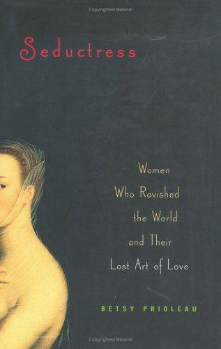 Seductress: Women Who Ravished the World and Their Lost Art of Love by Elizabeth Stevens Prioleau, Betsy Prioleau book cover