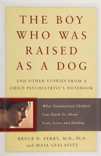 The Boy Who Was Raised as a Dog: And Other Stories from a Child Psychiatrist's Notebook by Bruce D. Perry and Maia Szalavitz book cover