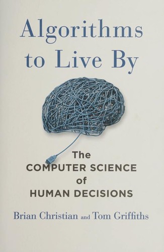 Algorithms to Live By: The Computer Science of Human Decisions by Brian Christian and Tom Griffiths book cover