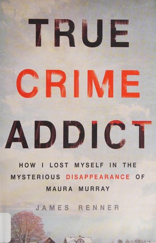 True Crime Addict: How I Lost Myself in the Mysterious Disappearance of Maura Murray by James Renner book cover