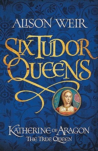 Six Tudor Queens: Katharine of Aragon, the True Queen by Alison Weir book cover
