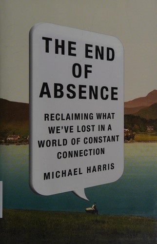 The End of Absence: Reclaiming What We've Lost in a World of Constant Connection by Michael Harris book cover