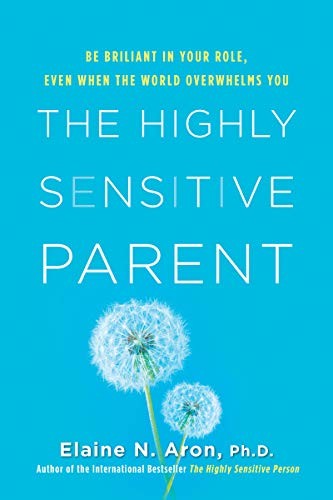 The Highly Sensitive Parent: Be Brilliant in Your Role Even If You're Labeled 'Too Sensitive' by Elain N. Aron book cover