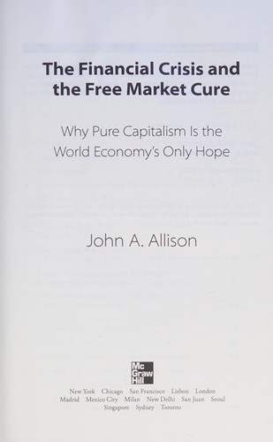 The Financial Crisis and the Free Market Cure: Why Pure Capitalism is the World Economy's Only Hope by John A. Allison book cover