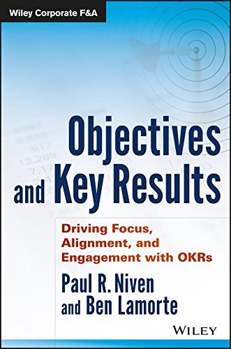 Objectives and Key Results: Driving Focus, Alignment, and Engagement with OKRs by Paul R. Niven, Ben Lamorte book cover