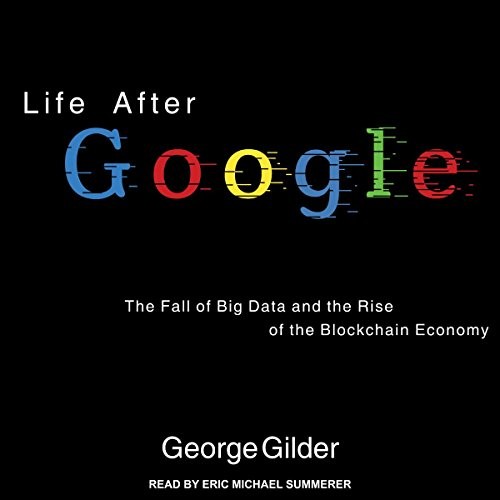 Life After Google: The Fall of Big Data and the Rise of the Blockchain Economy by George Gilder book cover