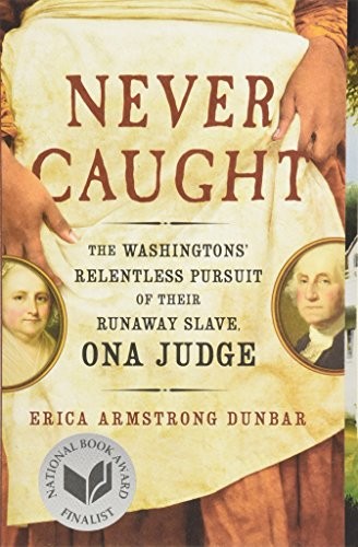 Never Caught: The Washingtons' Relentless Pursuit of Their Runaway Slave Ona Judge by Erica Armstrong Dunbar book cover