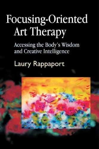 Focusing Oriented Art Therapy: Accessing the Body's Wisdom and Creative Intelligence by Laury Rappaport book cover