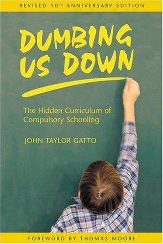 Dumbing Us Down: The Hidden Curriculum of Compulsory Schooling by John Taylor Gatto book cover