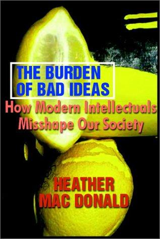 The Burden of Bad Ideas: How Modern Intellectuals Mislead Us by Heather Mac Donald book cover