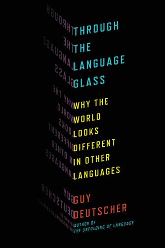 Through the Language Glass: Why the World Looks Different in Other Languages by Guy Deutscher book cover