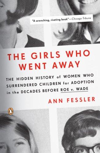 The Girls Who Went Away: The Hidden History of Women Who Surrendered Children for Adoption in the Decades Before Roe v. Wade by Ann Fessler book cover