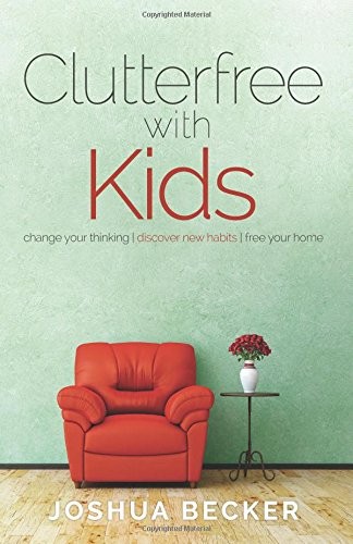 Clutterfree with Kids: Change Your Thinking, Change Your Life by Joshua S Becker book cover