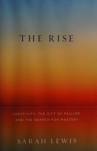 The Rise: Creativity, the Gift of Failure, and the Search for Mastery by Sarah Lewis book cover