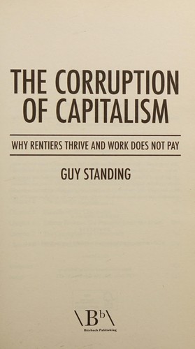 The Corruption of Capitalism: Why Rentiers Thrive and Work Does Not Pay by Guy Standing book cover