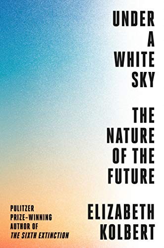 Under a White Sky: The Nature of the Future by Elizabeth Kolbert book cover