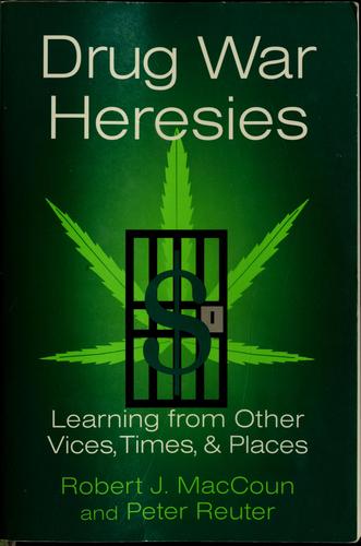 Drug War Heresies: Learning from Other Vices, Times, and Places by Robert MacCoun and Peter Reuter book cover