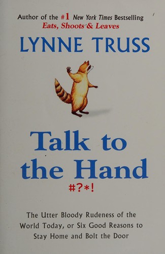 Talk to the Hand: The Utter Bloody Rudeness of the World Today, or Six Good Reasons to Stay Home and Bolt the Door by Lynne Truss book cover