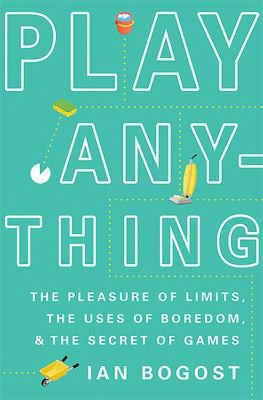 Play Anything: The Pleasure of Limits, the Uses of Boredom, and the Secret of Games by Ian Bogost book cover