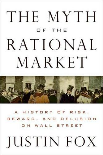 The Myth of the Rational Market: A History of Risk, Reward, and Delusion on Wall Street by Justin Fox book cover