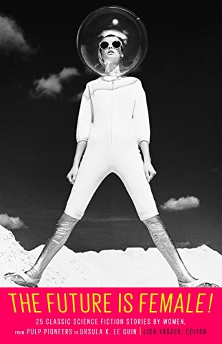 The Future Is Female! by Lisa Yaszek, Clare Winger Harris, Leslie F. Stone book cover