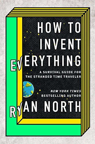 How to Invent Everything: A Survival Guide for the Stranded Time Traveler by Ryan North book cover