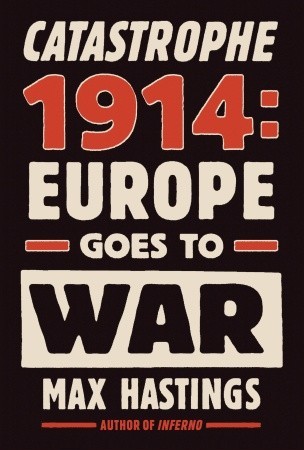 Catastrophe 1914: Europe Goes to War by Max Hastings book cover